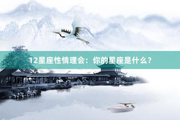 12星座性情理会：你的星座是什么？