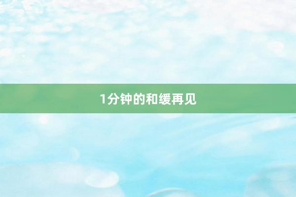1分钟的和缓再见