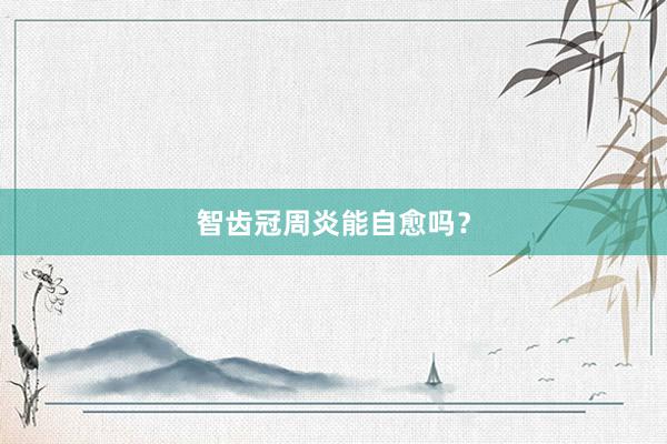 智齿冠周炎能自愈吗？