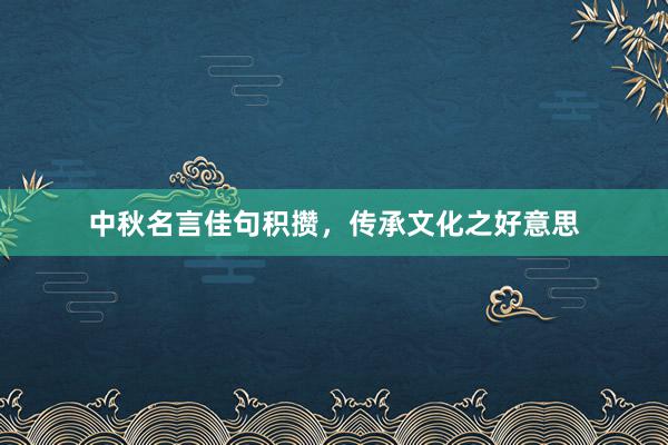 中秋名言佳句积攒，传承文化之好意思
