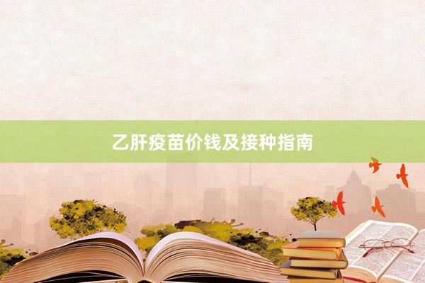 乙肝疫苗价钱及接种指南