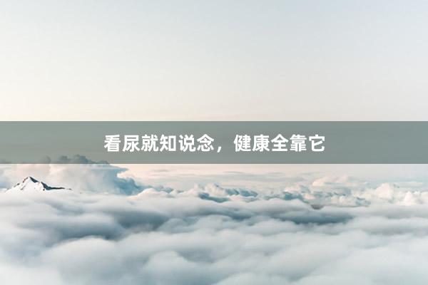 看尿就知说念，健康全靠它