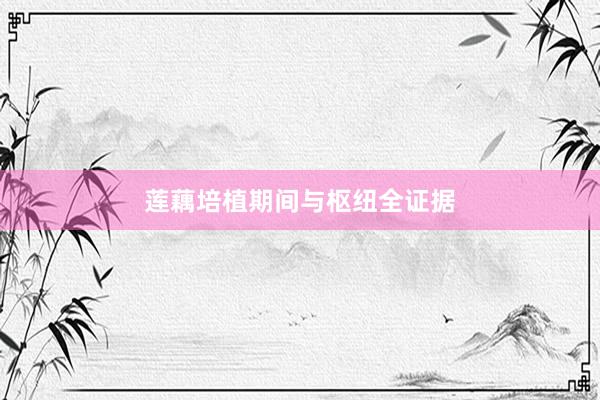 莲藕培植期间与枢纽全证据