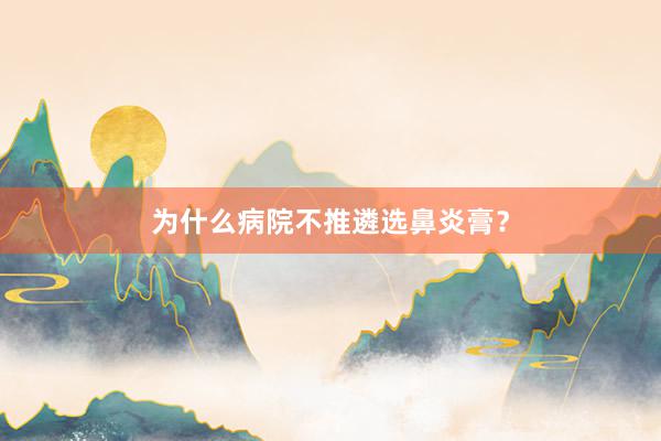 为什么病院不推遴选鼻炎膏？