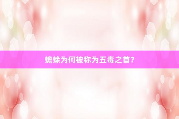 蟾蜍为何被称为五毒之首？