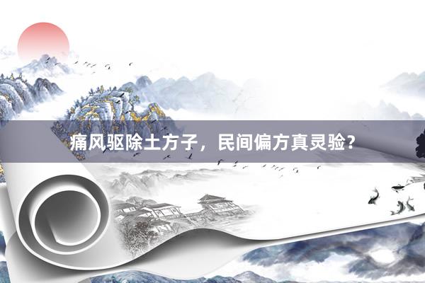痛风驱除土方子，民间偏方真灵验？