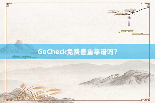 GoCheck免费查重靠谱吗？