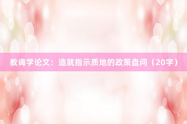 教诲学论文：造就指示质地的政策盘问（20字）