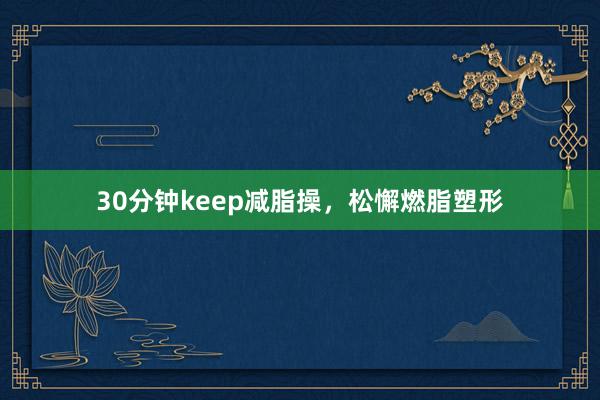 30分钟keep减脂操,松懈燃脂塑形